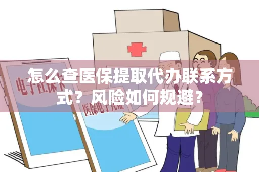 怎么查医保提取代办联系方式？风险如何规避？